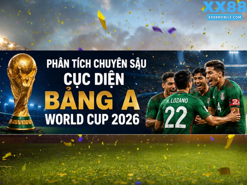Phân Tích Chuyên Sâu Cục Diện Bảng A World Cup 2026